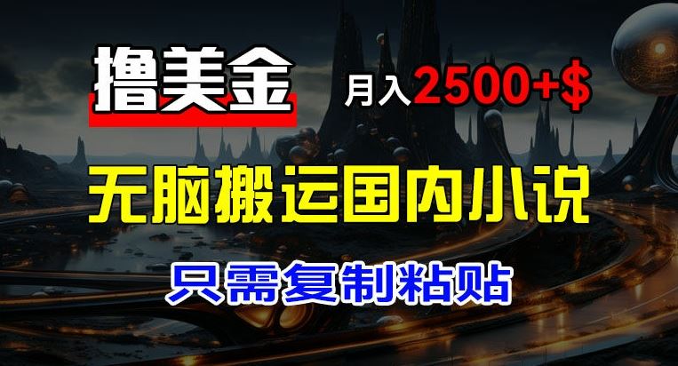 最新撸美金项目，搬运国内小说爽文，只需复制粘贴，稿费月入2500+美金，新手也能快速上手【揭秘】-叮当猫聊项目