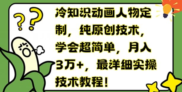 冷知识动画人物定制，纯原创技术，学会超简单，月入3万+，最详细实操技术教程【揭秘】-叮当猫聊项目
