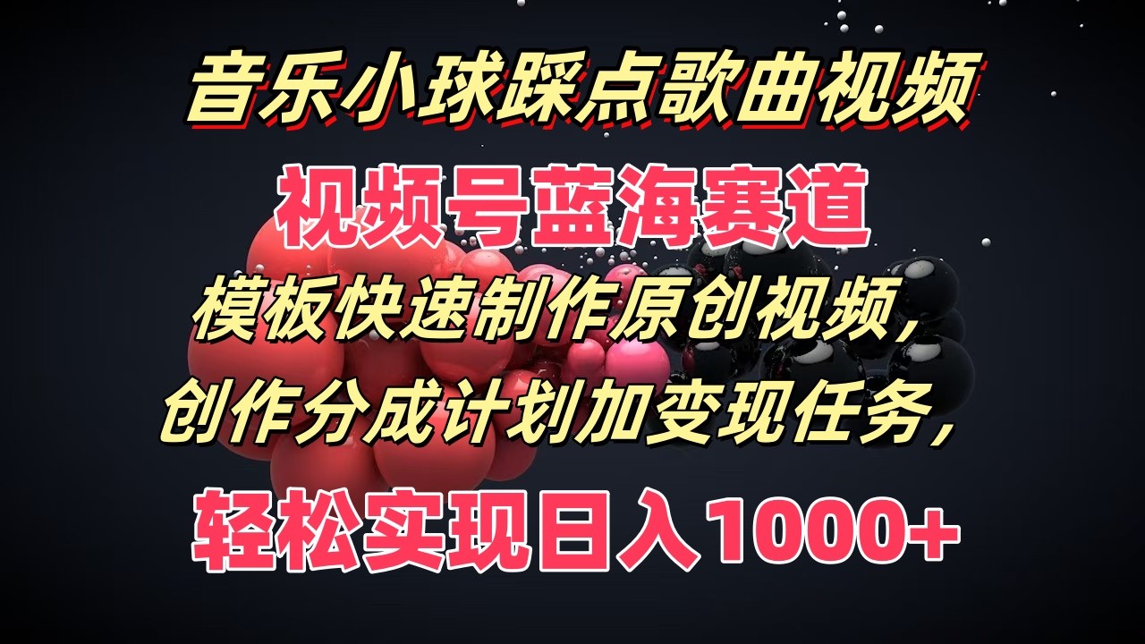 音乐小球踩点歌曲视频，视频号蓝海赛道，模板快速制作原创视频，分成计划加变现任务-叮当猫聊项目