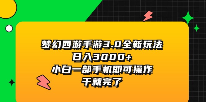 （11804期）梦幻西游手游3.0全新玩法，日入3000+，小白一部手机即可操作，干就完了-叮当猫聊项目