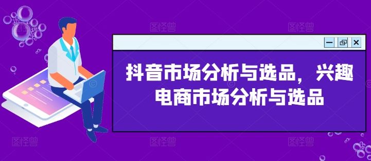 抖音市场分析与选品，兴趣电商市场分析与选品-叮当猫聊项目