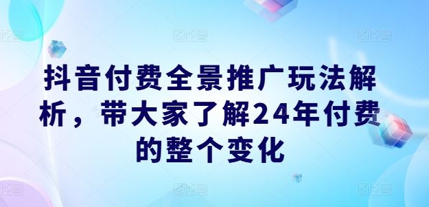 抖音付费全景推广玩法解析，带大家了解24年付费的整个变化-叮当猫聊项目