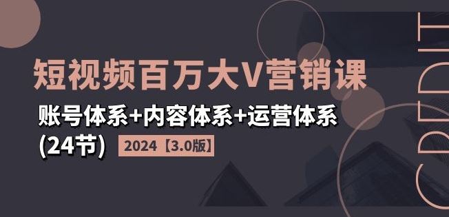 2024短视频百万大V营销课【3.0版】账号体系+内容体系+运营体系(24节)-叮当猫聊项目