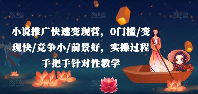 小说推广快速变现营，0门槛/变现快/竞争小/前景好，实操过程手把手针对性教学-叮当猫聊项目