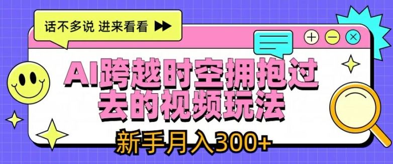 AI跨越时空拥抱过去的视频玩法，新手月入3000+【揭秘】-叮当猫聊项目