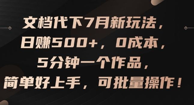 文档代下7月新玩法，日赚500+，0成本，5分钟一个作品，简单好上手，可批量操作【揭秘】-叮当猫聊项目