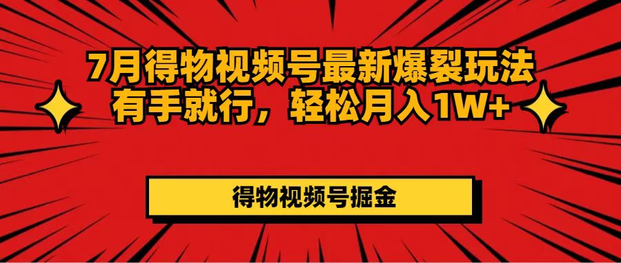 （11816期）7月得物视频号最新爆裂玩法有手就行，轻松月入1W+-叮当猫聊项目