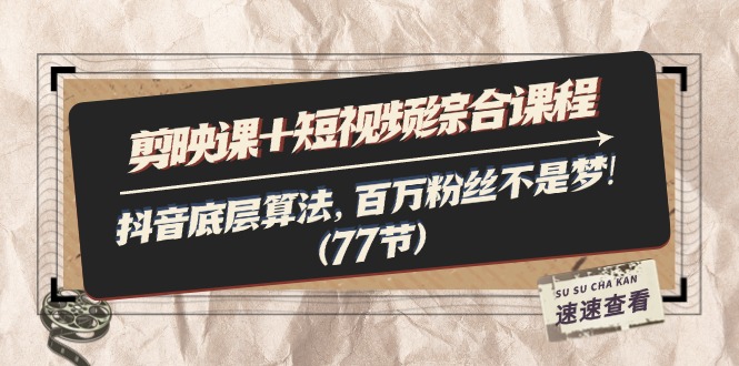 （11821期）剪映课+短视频综合课程：抖音底层算法，百万粉丝不是梦!（77节）-叮当猫聊项目