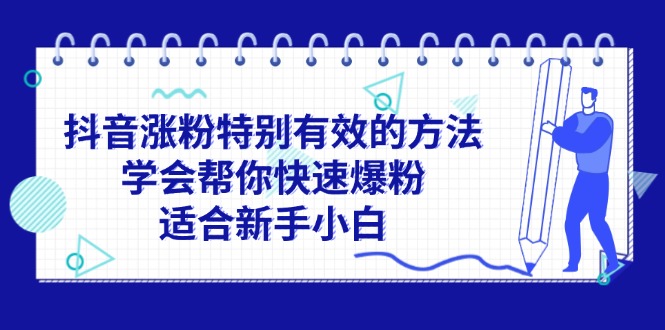 （11823期）抖音涨粉特别有效的方法，学会帮你快速爆粉，适合新手小白-叮当猫聊项目