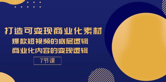 （11829期）打造可变现商业化素材，爆款短视频的底层逻辑，商业化内容的变现逻辑-7节-叮当猫聊项目