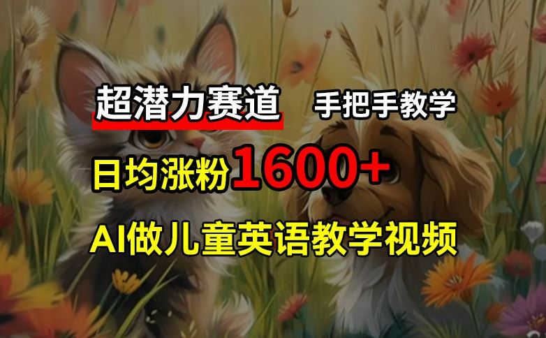 超潜力赛道，免费AI做儿童英语教学视频，3个月涨粉10w+，手把手教学，在家轻松获取被动收入-叮当猫聊项目