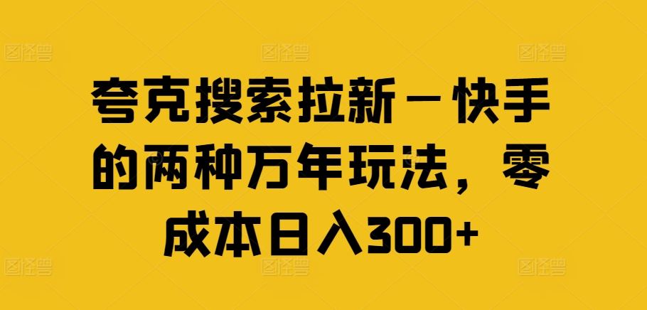 夸克搜索拉新—快手的两种万年玩法，零成本日入300+-叮当猫聊项目