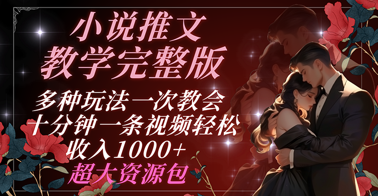 小说推文教学完整版 多种玩法一次教会 十分钟一条视频轻松收入1000+ 超大资源包-叮当猫聊项目