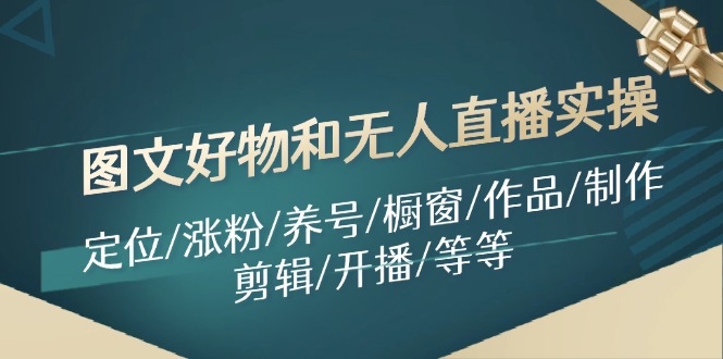 （11840期）图文好物和无人直播实操：定位/涨粉/养号/橱窗/作品/制作/剪辑/开播/等等-叮当猫聊项目