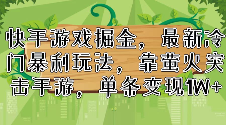 （11851期）快手游戏掘金，最新冷门暴利玩法，靠萤火突击手游，单条变现1W+-叮当猫聊项目