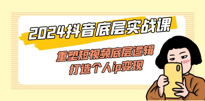 （11852期）2024抖音底层实战课，重塑短视频底层逻辑，打造个人ip变现（52节课）-叮当猫聊项目