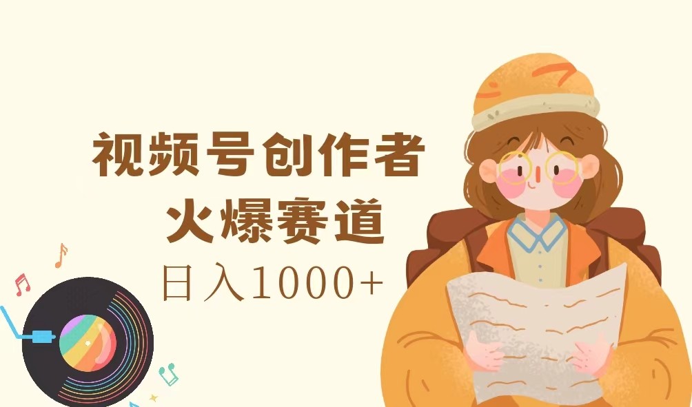 视频号创作者，火爆赛道，日入1000+-叮当猫聊项目