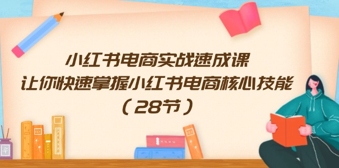 小红书电商实战速成课，让你快速掌握小红书电商核心技能（28节）-叮当猫聊项目
