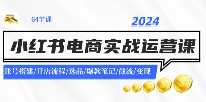 2024小红书电商实战运营课：账号搭建/开店流程/选品/爆款笔记/截流/变现-叮当猫聊项目