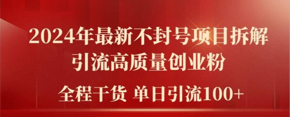 2024年最新不封号项目拆解引流高质量创业粉，全程干货单日轻松引流100+【揭秘】-叮当猫聊项目