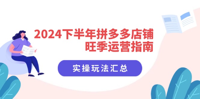 （11876期）2024下半年拼多多店铺旺季运营指南：实操玩法汇总（8节课）-叮当猫聊项目