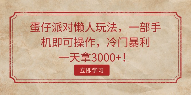 （11867期）蛋仔派对懒人玩法，一部手机即可操作，冷门暴利，一天拿3000+！-叮当猫聊项目
