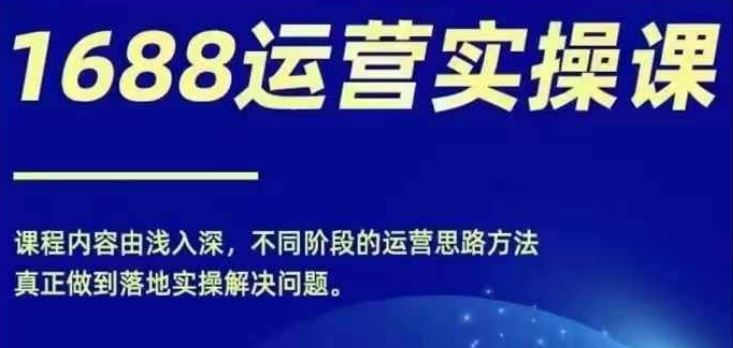 1688实操运营课，零基础学会1688实操运营，电商年入百万不是梦-叮当猫聊项目