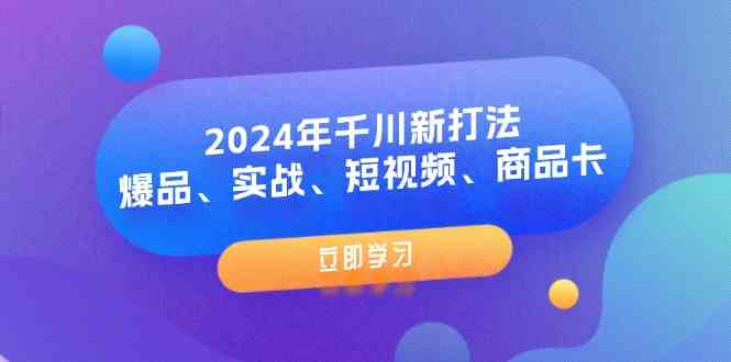 2024年千川新打法：爆品、实战、短视频、商品卡（8节课）-叮当猫聊项目