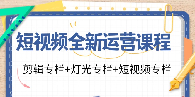 短视频全新运营课程：剪辑专栏+灯光专栏+短视频专栏（23节课）-叮当猫聊项目