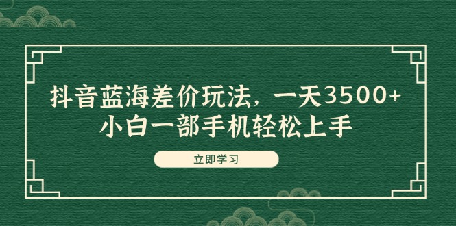 （11903期）抖音蓝海差价玩法，一天3500+，小白一部手机轻松上手-叮当猫聊项目