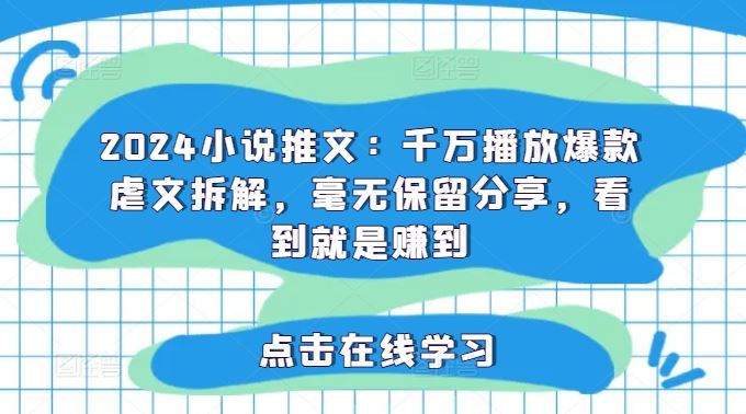 2024小说推文：千万播放爆款虐文拆解，毫无保留分享，看到就是赚到-叮当猫聊项目