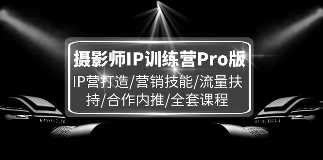 摄影师IP训练营Pro版，IP营打造/营销技能/流量扶持/合作内推/全套课程-叮当猫聊项目