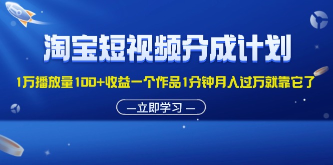 （11908期）淘宝短视频分成计划1万播放量100+收益一个作品1分钟月入过万就靠它了-叮当猫聊项目