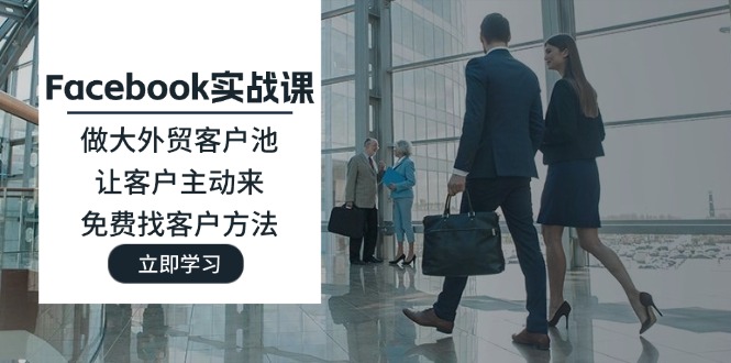 （11913期）Facebook实战课：做大外贸客户池，让客户主动来，免费找客户方法-叮当猫聊项目
