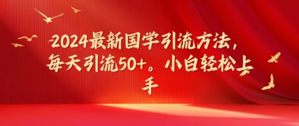 2024最新国学引流方法，每天引流50+，小白轻松上手【揭秘】-叮当猫聊项目