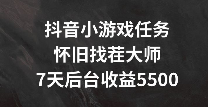 抖音小游戏任务，怀旧找茬，7天收入5500+【揭秘】-叮当猫聊项目