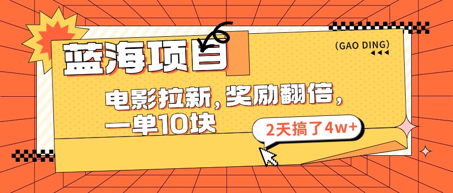 （11930期）蓝海项目，电影拉新，奖励翻倍，一单10元，2天搞了4w+-叮当猫聊项目