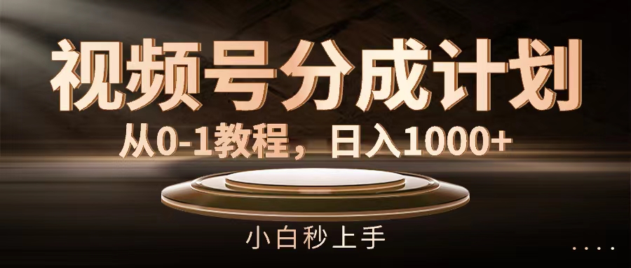 （11931期）视频号分成计划，从0-1教程，日入1000+-叮当猫聊项目