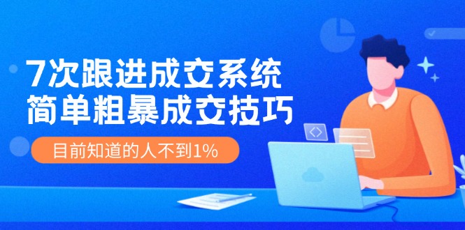 （11964期）7次 跟进 成交系统：简单粗暴成交技巧，目前知道的人不到1%-叮当猫聊项目