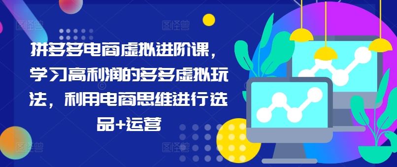 拼多多电商虚拟进阶课，学习高利润的多多虚拟玩法，利用电商思维进行选品+运营-叮当猫聊项目