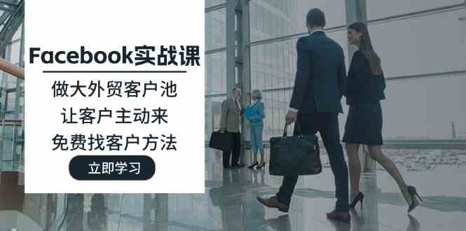 Facebook实战课：做大外贸客户池，让客户主动来，免费找客户方法-叮当猫聊项目