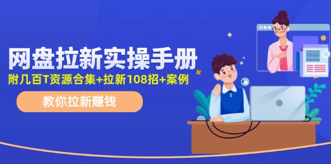 最新网盘拉新教程，网盘拉新108招，拉新赚钱实操手册（附案例）-叮当猫聊项目