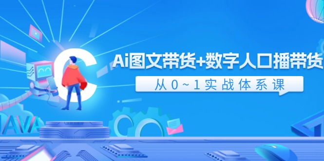 Ai图文带货+数字人口播带货，从0-1实战体系课（43节）-叮当猫聊项目