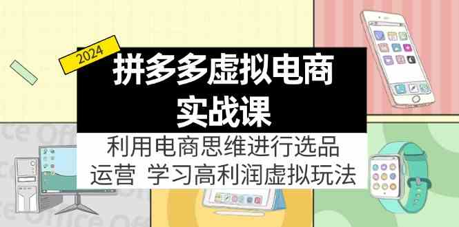 拼多多虚拟资源实战玩法：电商思维进行选品+运营，玩赚高利润虚拟产品！-叮当猫聊项目