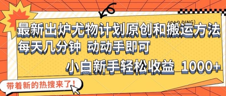 最新出炉尤物计划原创和搬运方法，简单易操作，动动手，小白新手轻松日入1000+【揭秘】-叮当猫聊项目