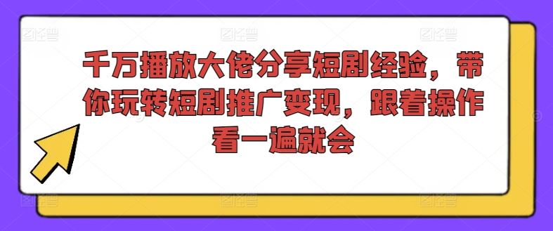 千万播放大佬分享短剧经验，带你玩转短剧推广变现，跟着操作看一遍就会-叮当猫聊项目