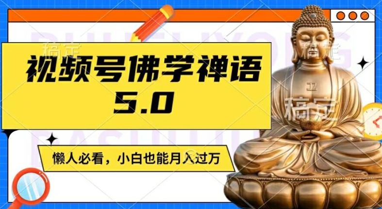 视频号佛学禅语5.0，纯原创视频，每天1-2小时，保底月入过W，适合宝妈、上班族、大学生【揭秘】-叮当猫聊项目