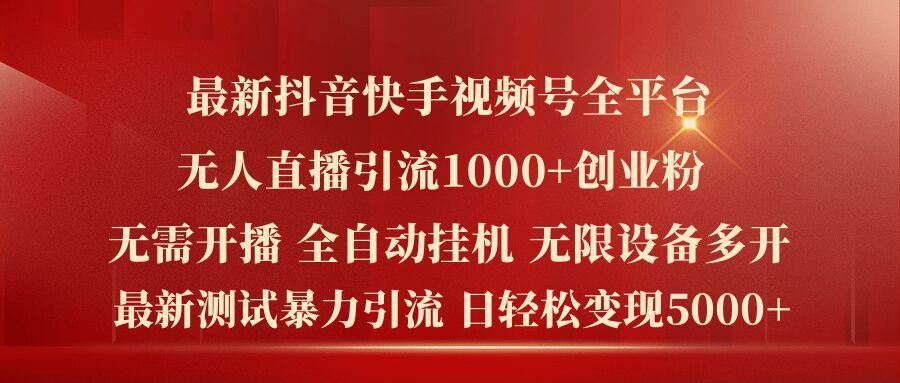 最新抖音快手视频号全平台无人直播引流1000+精准创业粉，日轻松变现5k+【揭秘】-叮当猫聊项目