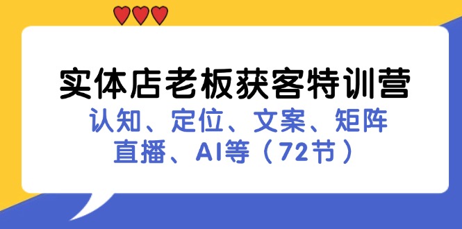 （11991期）实体店老板获客特训营：认知、定位、文案、矩阵、直播、AI等（72节）-叮当猫聊项目