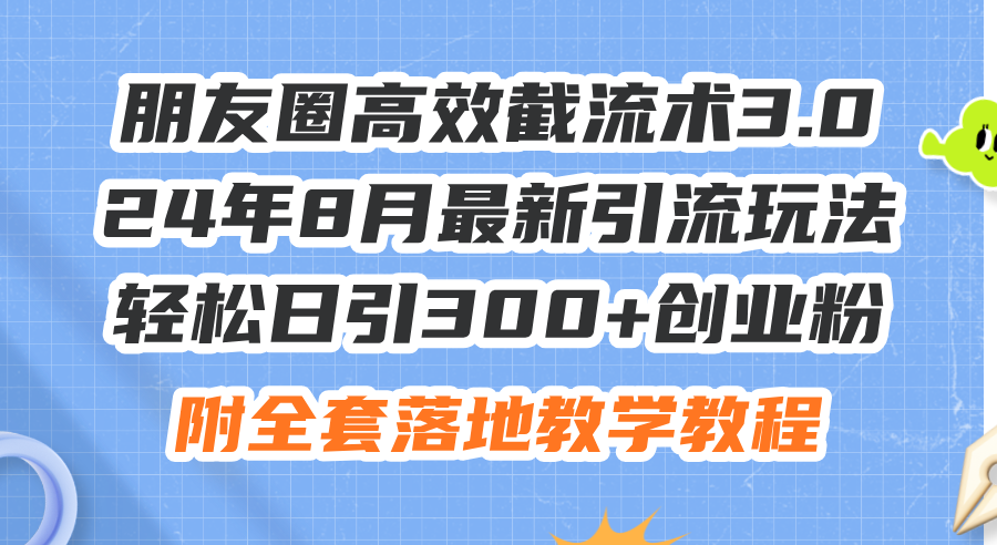 （11993期）朋友圈高效截流术3.0，24年8月最新引流玩法，轻松日引300+创业粉，附全…-叮当猫聊项目